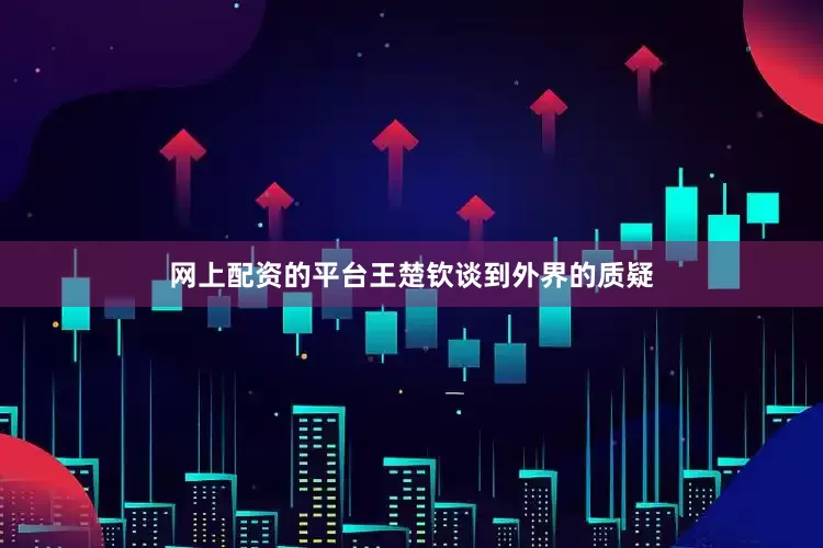网上配资的平台王楚钦谈到外界的质疑