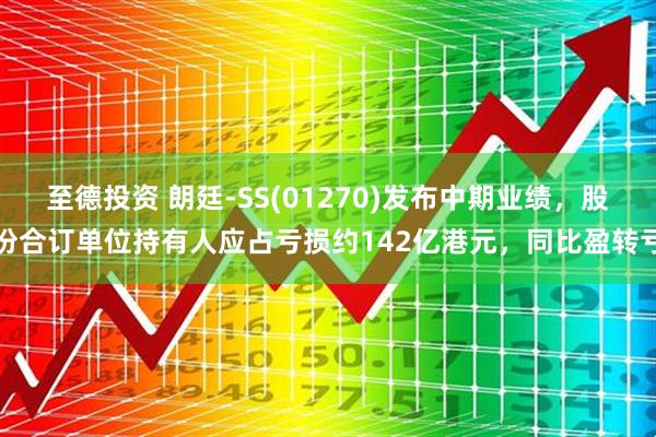 至德投资 朗廷-SS(01270)发布中期业绩,股份合订单位持有人应占亏损约142亿港元,同比盈转亏