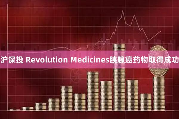 沪深投 Revolution Medicines胰腺癌药物取得成功