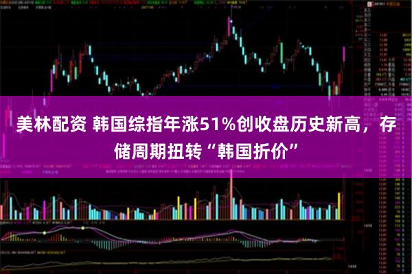 美林配资 韩国综指年涨51%创收盘历史新高，存储周期扭转“韩国折价”