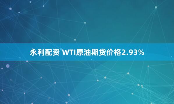永利配资 WTI原油期货价格2.93%