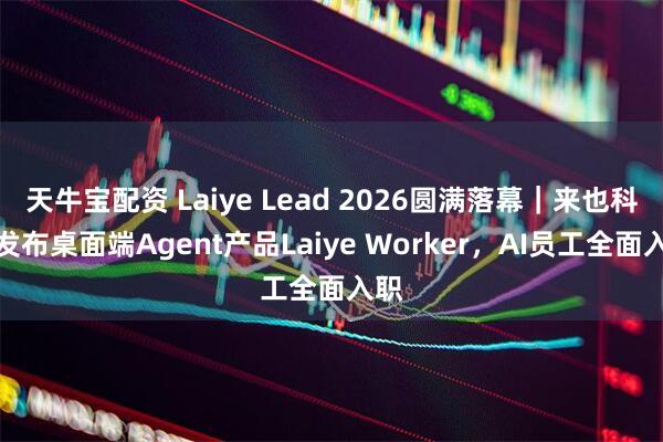 天牛宝配资 Laiye Lead 2026圆满落幕｜来也科技发布桌面端Agent产品Laiye Worker，AI员工全面入职