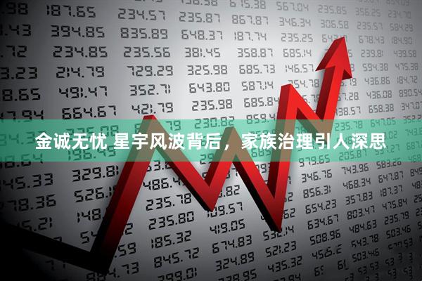 金诚无忧 星宇风波背后，家族治理引人深思