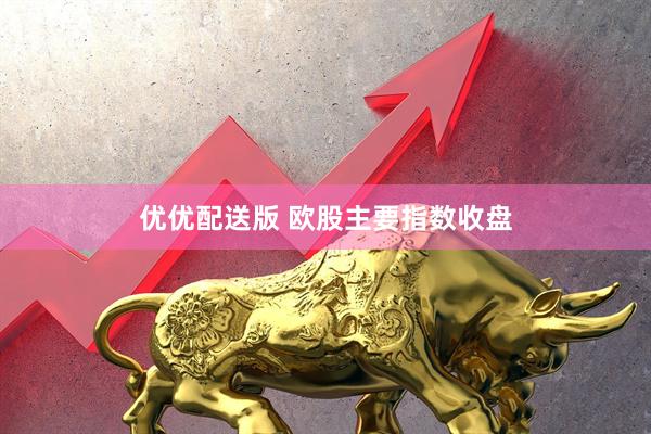 优优配送版 欧股主要指数收盘